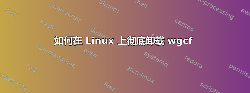 如何在 Linux 上彻底卸载 wgcf