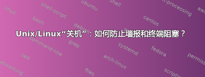 Unix/Linux“关机”：如何防止墙报和终端阻塞？