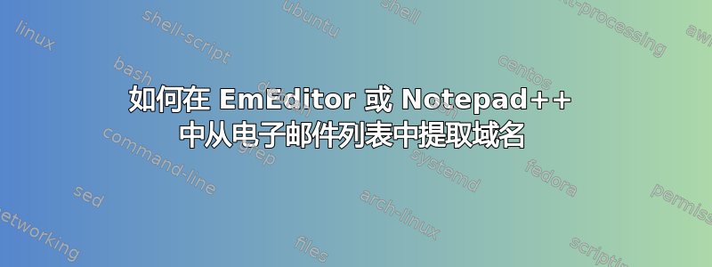 如何在 EmEditor 或 Notepad++ 中从电子邮件列表中提取域名