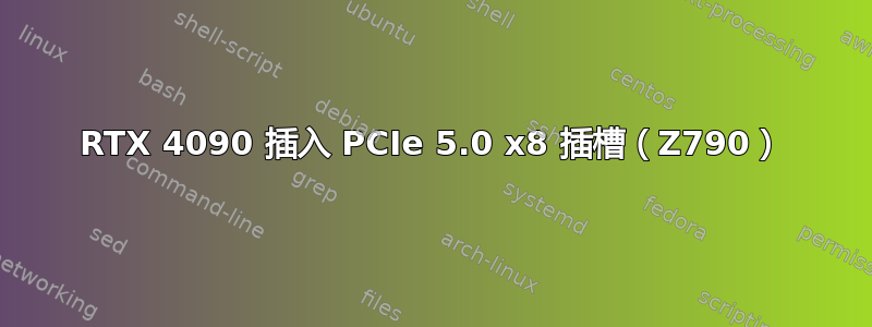 RTX 4090 插入 PCIe 5.0 x8 插槽（Z790）