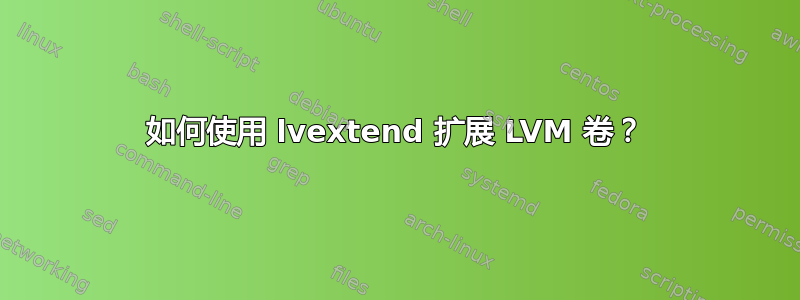 如何使用 lvextend 扩展 LVM 卷？