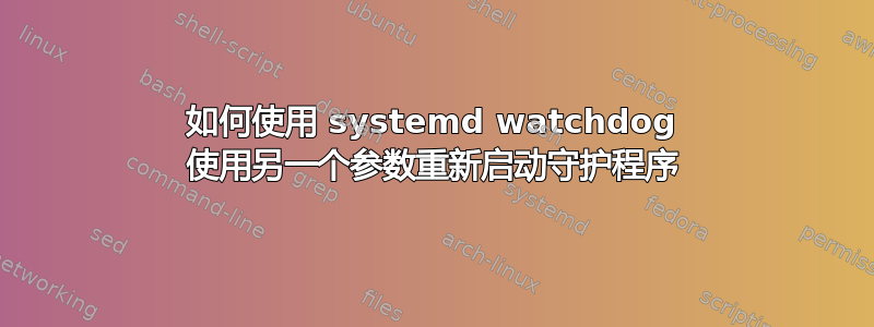 如何使用 systemd watchdog 使用另一个参数重新启动守护程序