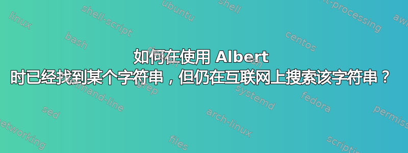 如何在使用 Albert 时已经找到某个字符串，但仍在互联网上搜索该字符串？