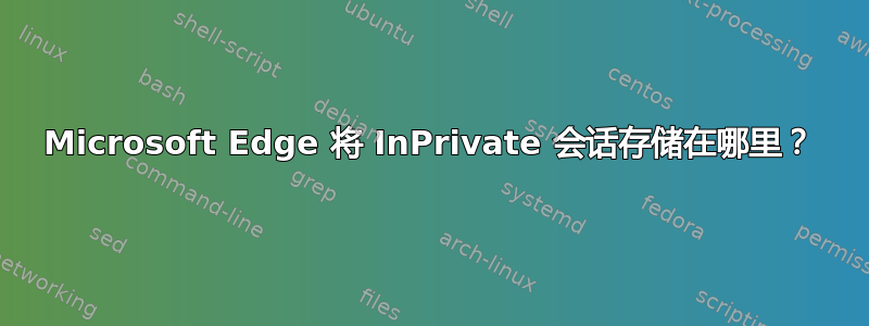 Microsoft Edge 将 InPrivate 会话存储在哪里？