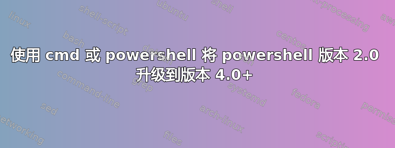 使用 cmd 或 powershell 将 powershell 版本 2.0 升级到版本 4.0+