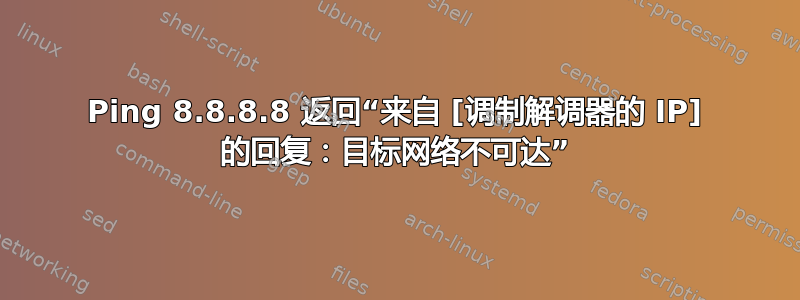 Ping 8.8.8.8 返回“来自 [调制解调器的 IP] 的回复：目标网络不可达”