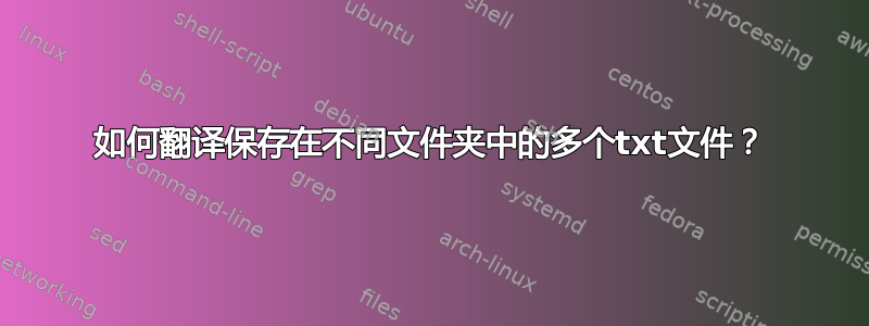 如何翻译保存在不同文件夹中的多个txt文件？