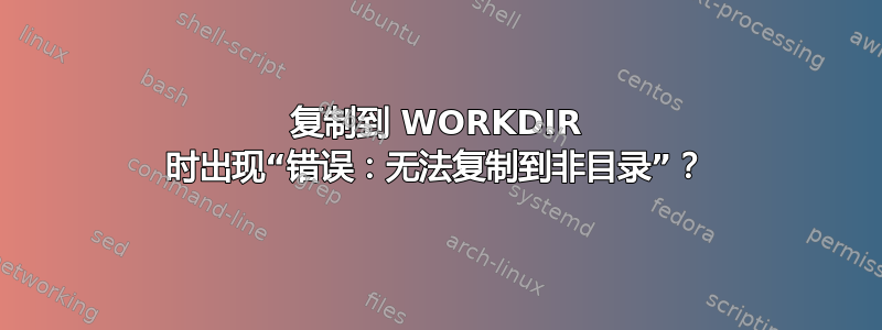 复制到 WORKDIR 时出现“错误：无法复制到非目录”？