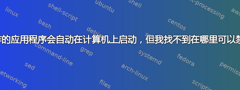 我制作的应用程序会自动在计算机上启动，但我找不到在哪里可以禁用它