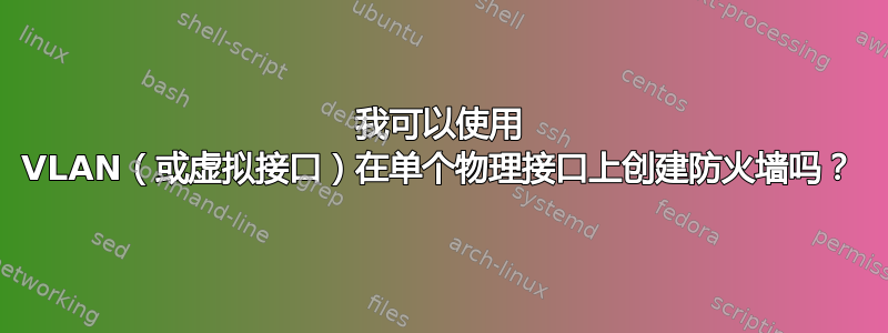 我可以使用 VLAN（或虚拟接口）在单个物理接口上创建防火墙吗？