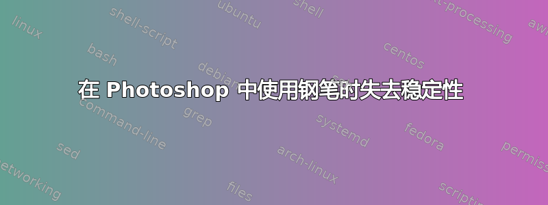 在 Photoshop 中使用钢笔时失去稳定性