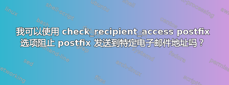 我可以使用 check_recipient_access postfix 选项阻止 postfix 发送到特定电子邮件地址吗？