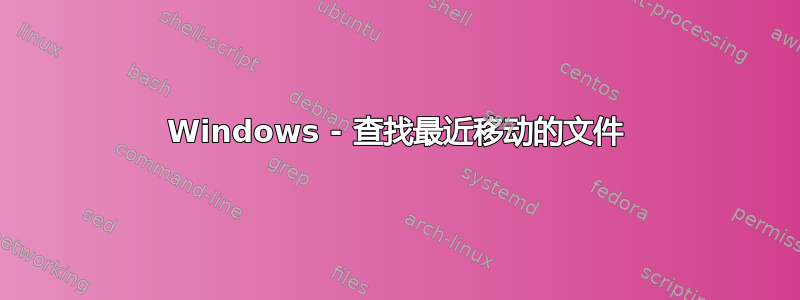 Windows - 查找最近移动的文件