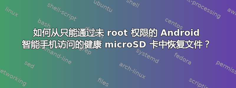 如何从只能通过未 root 权限的 Android 智能手机访问的健康 microSD 卡中恢复文件？