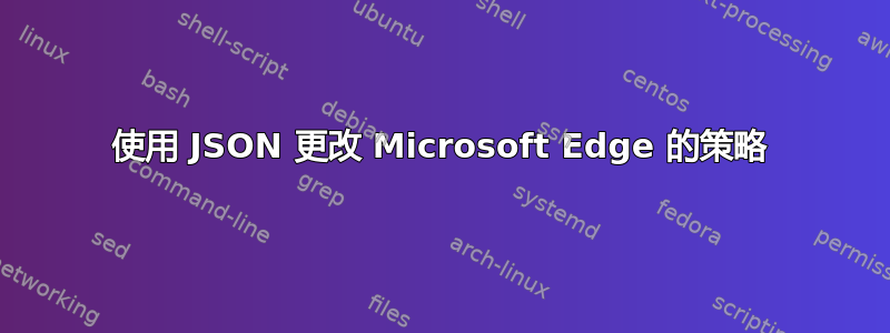 使用 JSON 更改 Microsoft Edge 的策略