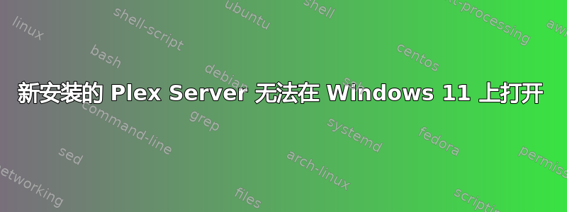 新安装的 Plex Server 无法在 Windows 11 上打开