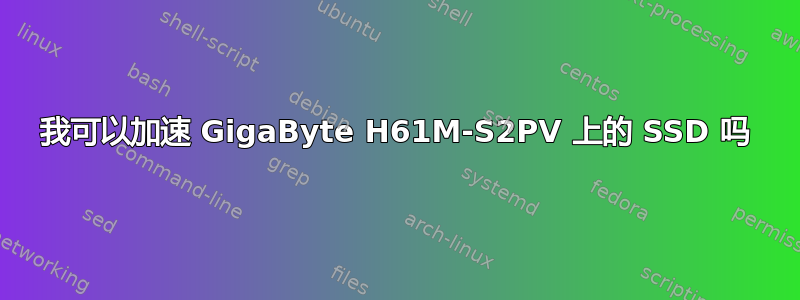 我可以加速 GigaByte H61M-S2PV 上的 SSD 吗