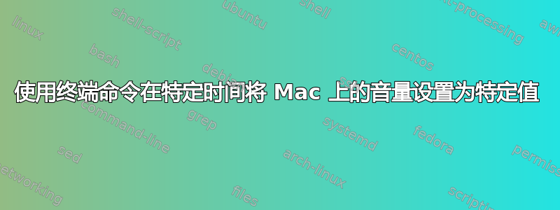 使用终端命令在特定时间将 Mac 上的音量设置为特定值