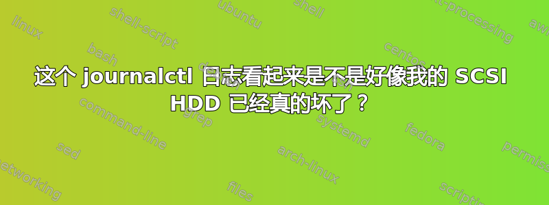 这个 journalctl 日志看起来是不是好像我的 SCSI HDD 已经真的坏了？