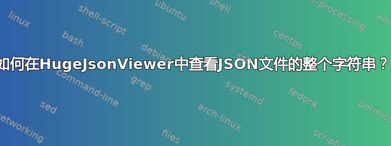 如何在HugeJsonViewer中查看JSON文件的整个字符串？