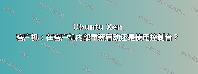 Ubuntu Xen 客户机：在客户机内部重新启动还是使用控制台？