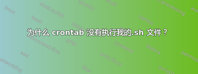 为什么 crontab 没有执行我的.sh 文件？