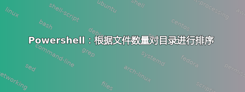 Powershell：根据文件数量对目录进行排序