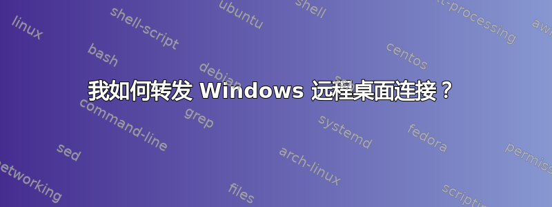 我如何转发 Windows 远程桌面连接？