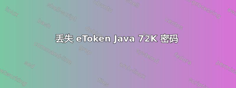 丢失 eToken Java 72K 密码