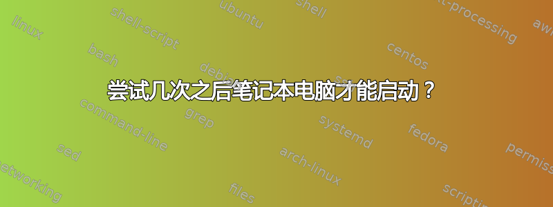 尝试几次之后笔记本电脑才能启动？