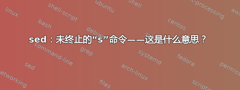 sed：未终止的“s”命令——这是什么意思？