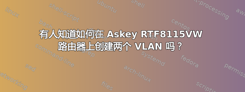 有人知道如何在 Askey RTF8115VW 路由器上创建两个 VLAN 吗？