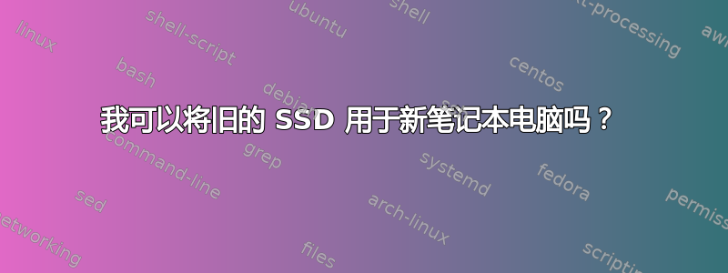 我可以将旧的 SSD 用于新笔记本电脑吗？