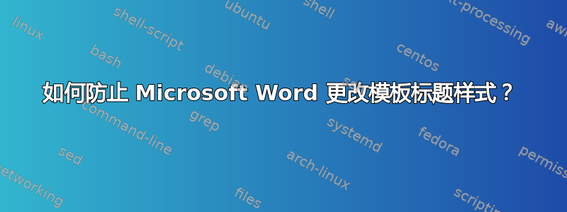 如何防止 Microsoft Word 更改模板标题样式？