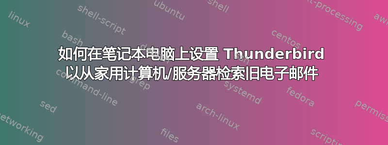 如何在笔记本电脑上设置 Thunderbird 以从家用计算机/服务器检索旧电子邮件