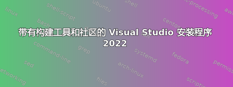 带有构建工具和社区的 Visual Studio 安装程序 2022