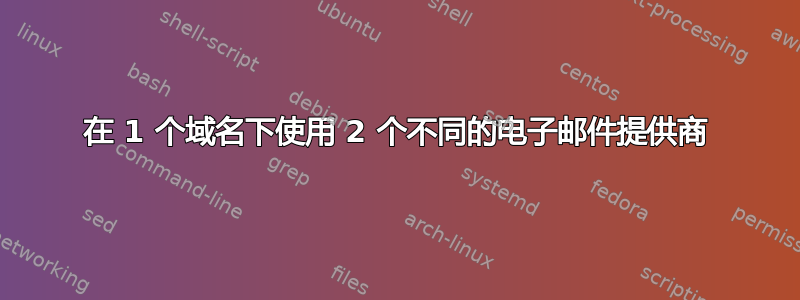 在 1 个域名下使用 2 个不同的电子邮件提供商