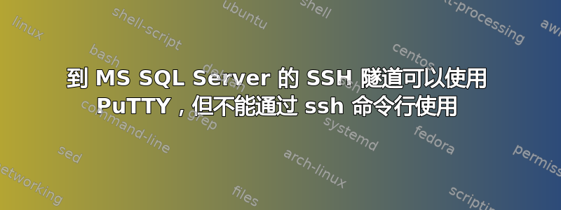 到 MS SQL Server 的 SSH 隧道可以使用 PuTTY，但不能通过 ssh 命令行使用