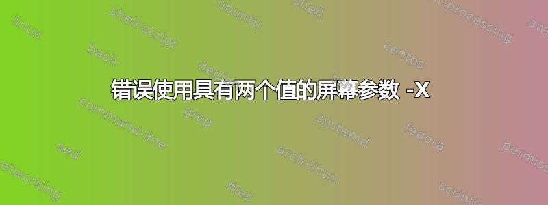 错误使用具有两个值的屏幕参数 -X