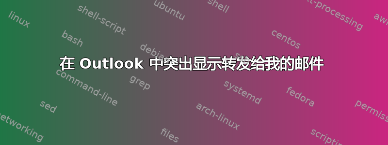 在 Outlook 中突出显示转发给我的邮件