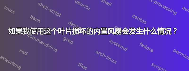 如果我使用这个叶片损坏的内置风扇会发生什么情况？