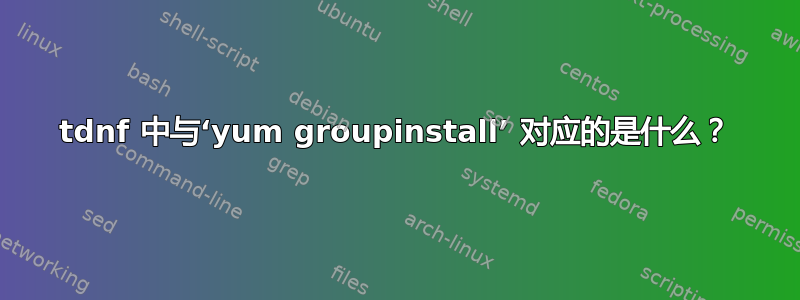 tdnf 中与‘yum groupinstall’ 对应的是什么？