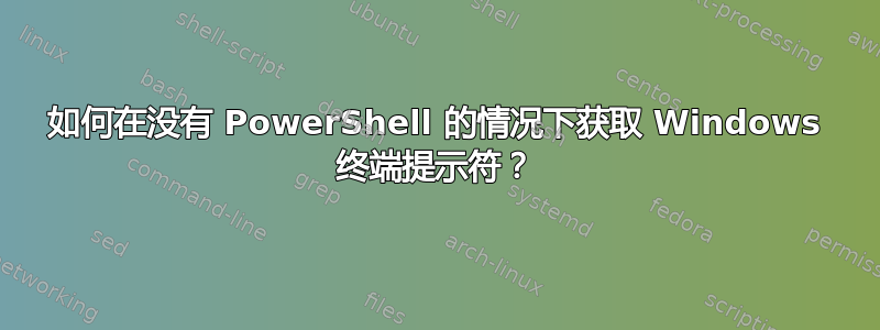 如何在没有 PowerShell 的情况下获取 Windows 终端提示符？