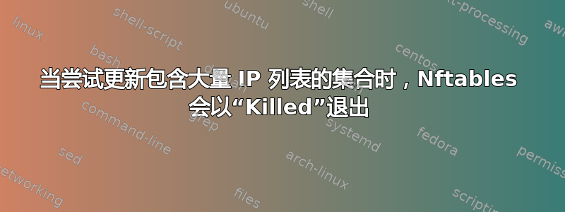 当尝试更新包含大量 IP 列表的集合时，Nftables 会以“Killed”退出