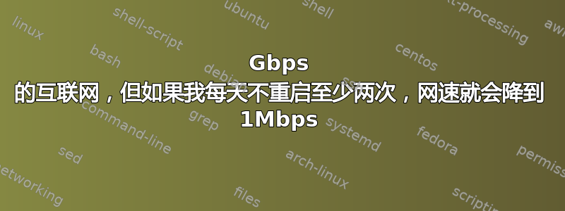 1Gbps 的互联网，但如果我每天不重启至少两次，网速就会降到 1Mbps