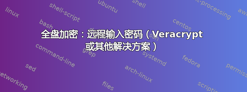 全盘加密：远程输入密码（Veracrypt 或其他解决方案）