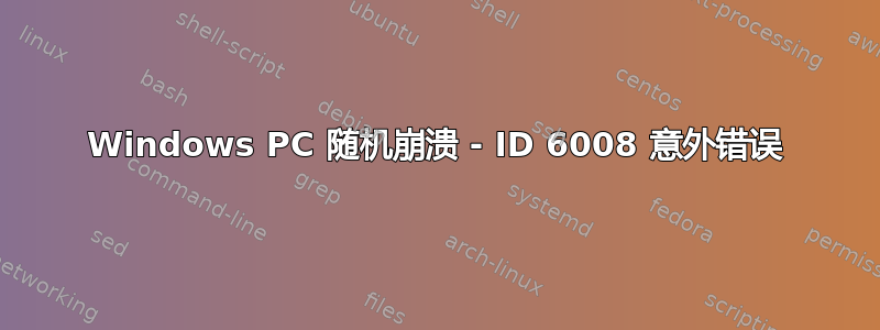 Windows PC 随机崩溃 - ID 6008 意外错误