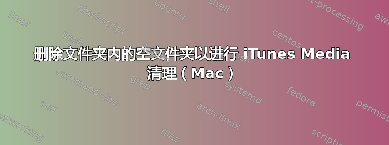 删除文件夹内的空文件夹以进行 iTunes Media 清理（Mac）