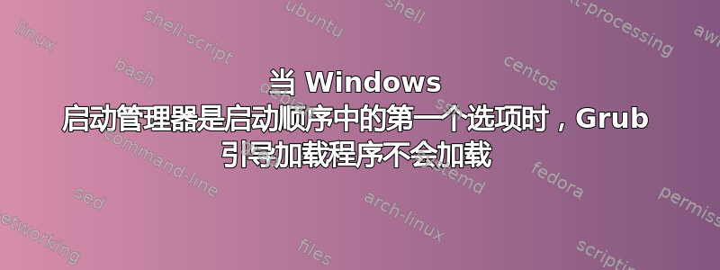 当 Windows 启动管理器是启动顺序中的第一个选项时，Grub 引导加载程序不会加载