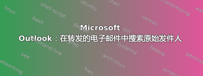 Microsoft Outlook：在转发的电子邮件中搜索原始发件人